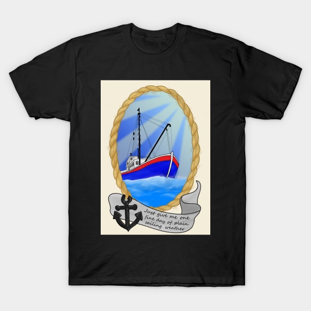 Just Give Me One Fine Day Of Plain Sailing Weather T-Shirt by DesignsBySaxton